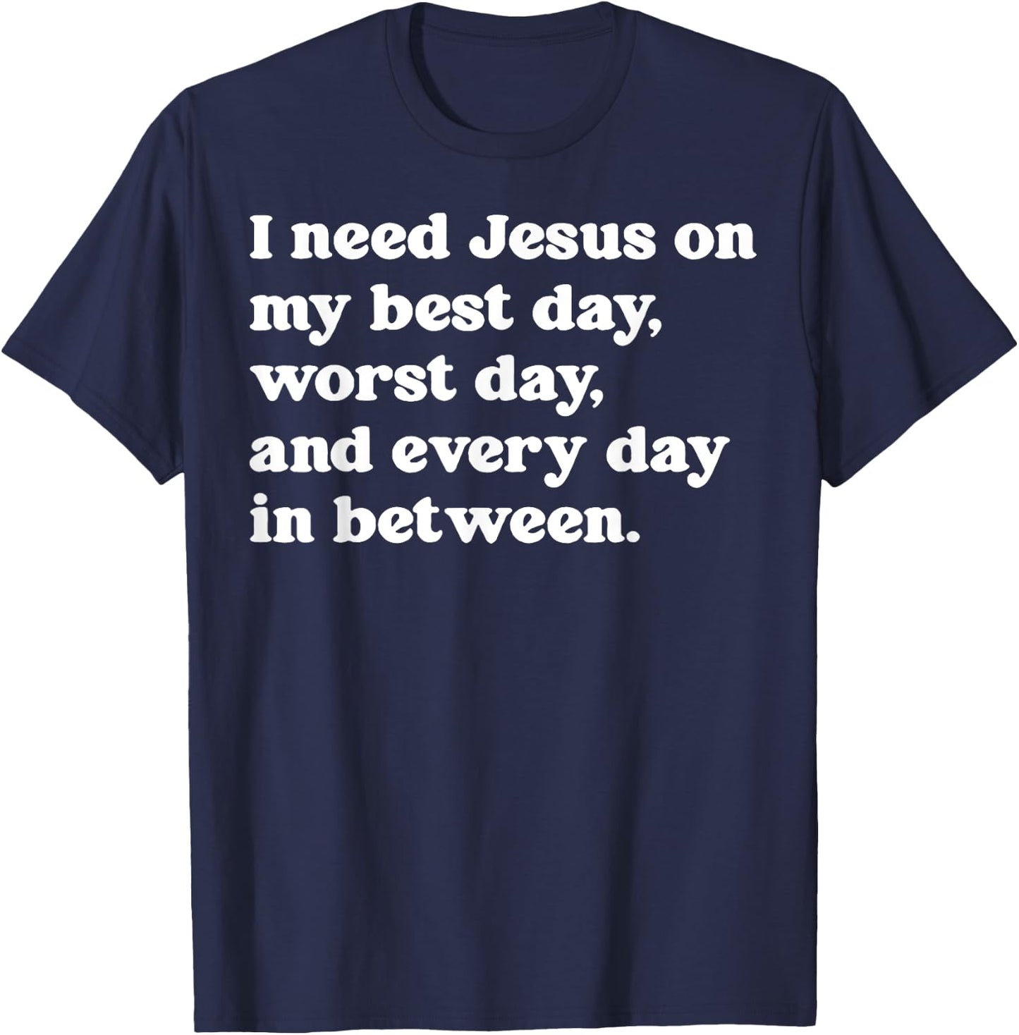 I Need Jesus On My Best Day Worst Day And Every Day T-Shirt - T-Shirt | Navy