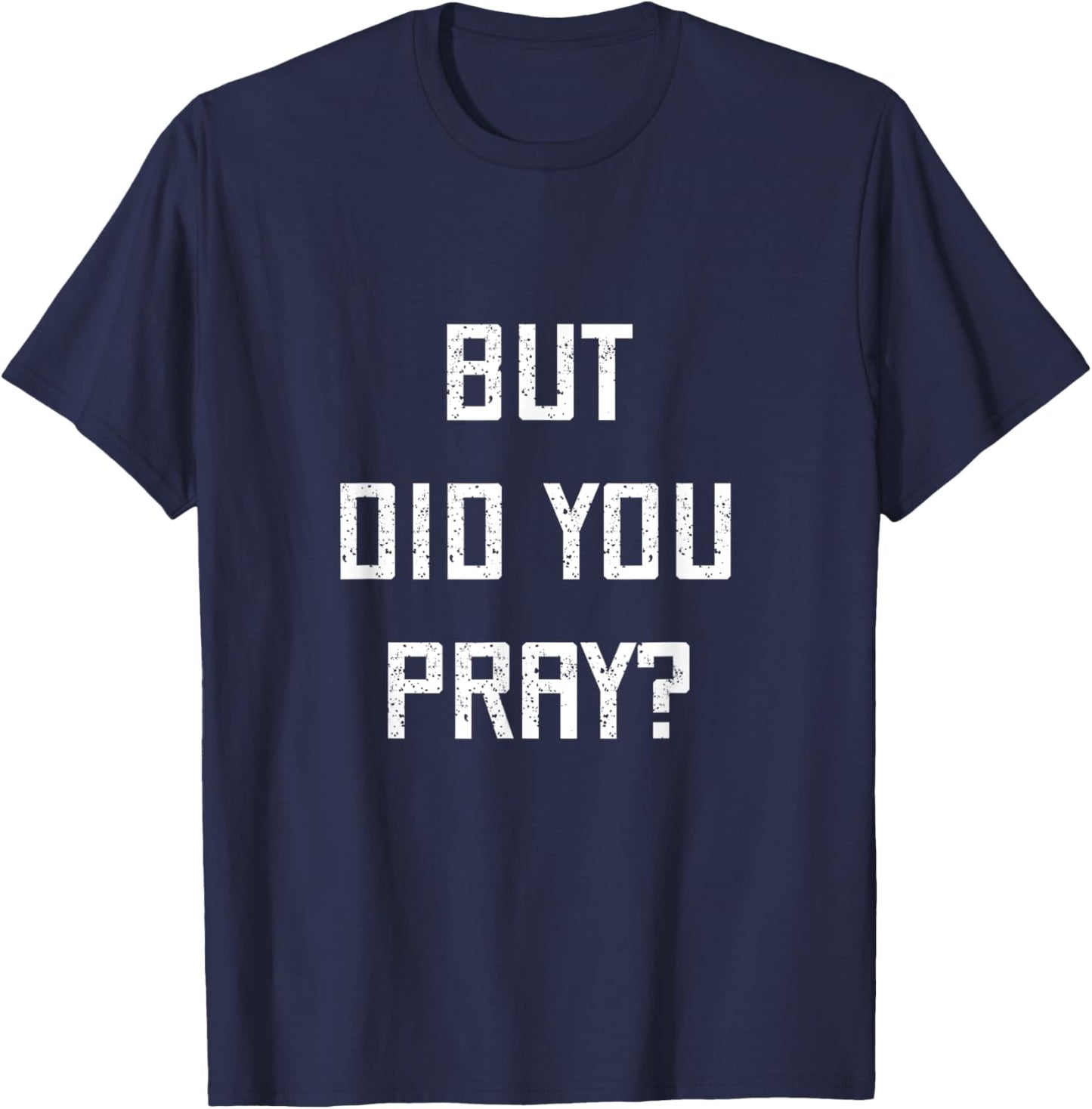 But Did You Pray? Funny Prayer Christian Church Religious T-Shirt - T-Shirt | Navy
