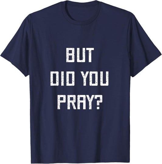 But Did You Pray? Funny Prayer Christian Church Religious T-Shirt - T-Shirt | Navy
