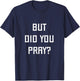 But Did You Pray? Funny Prayer Christian Church Religious T-Shirt - T-Shirt | Navy