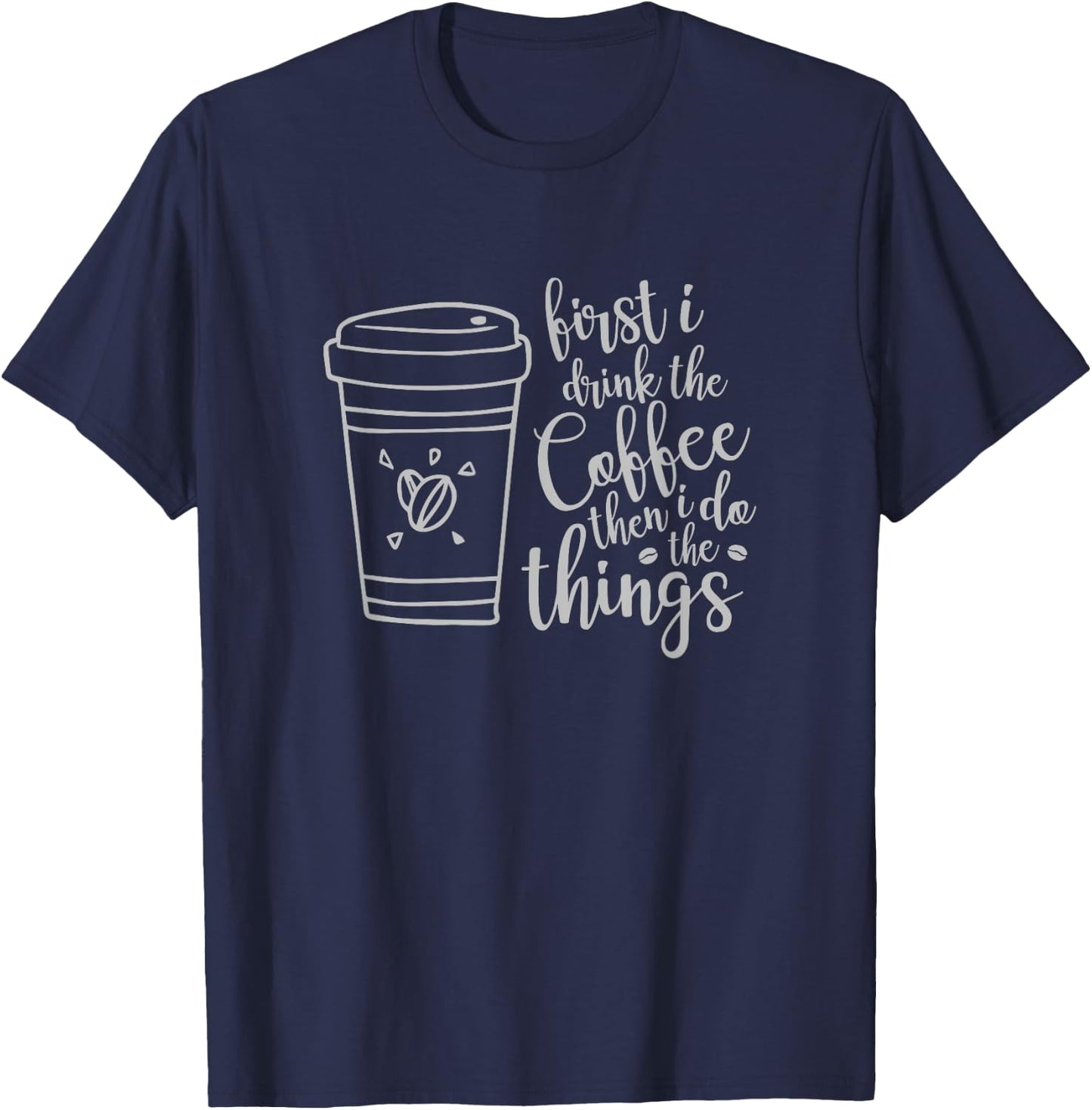 First I Drink the Coffee then I Do the Things Funny T-Shirt - T-Shirt | Navy