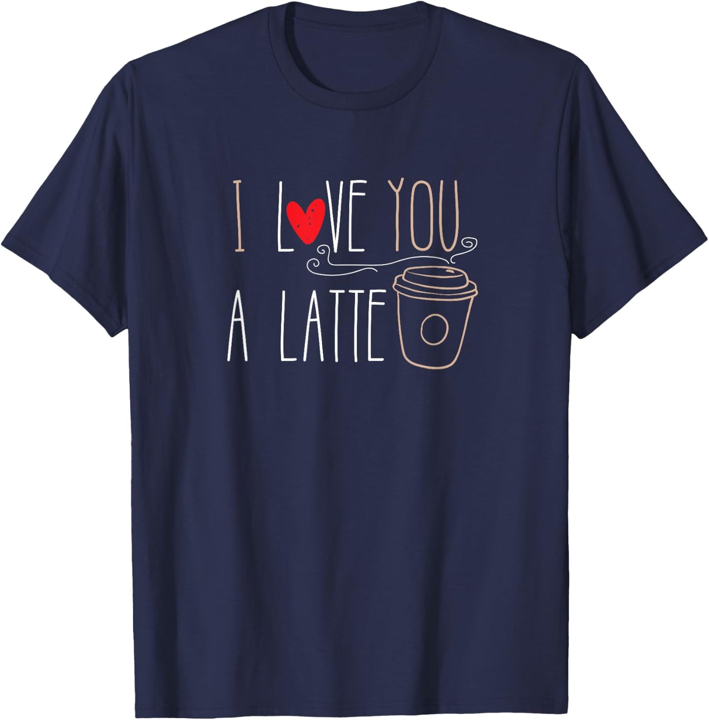 I Love You A Latte funny valentine coffee lover T-Shirt - T-Shirt | Navy