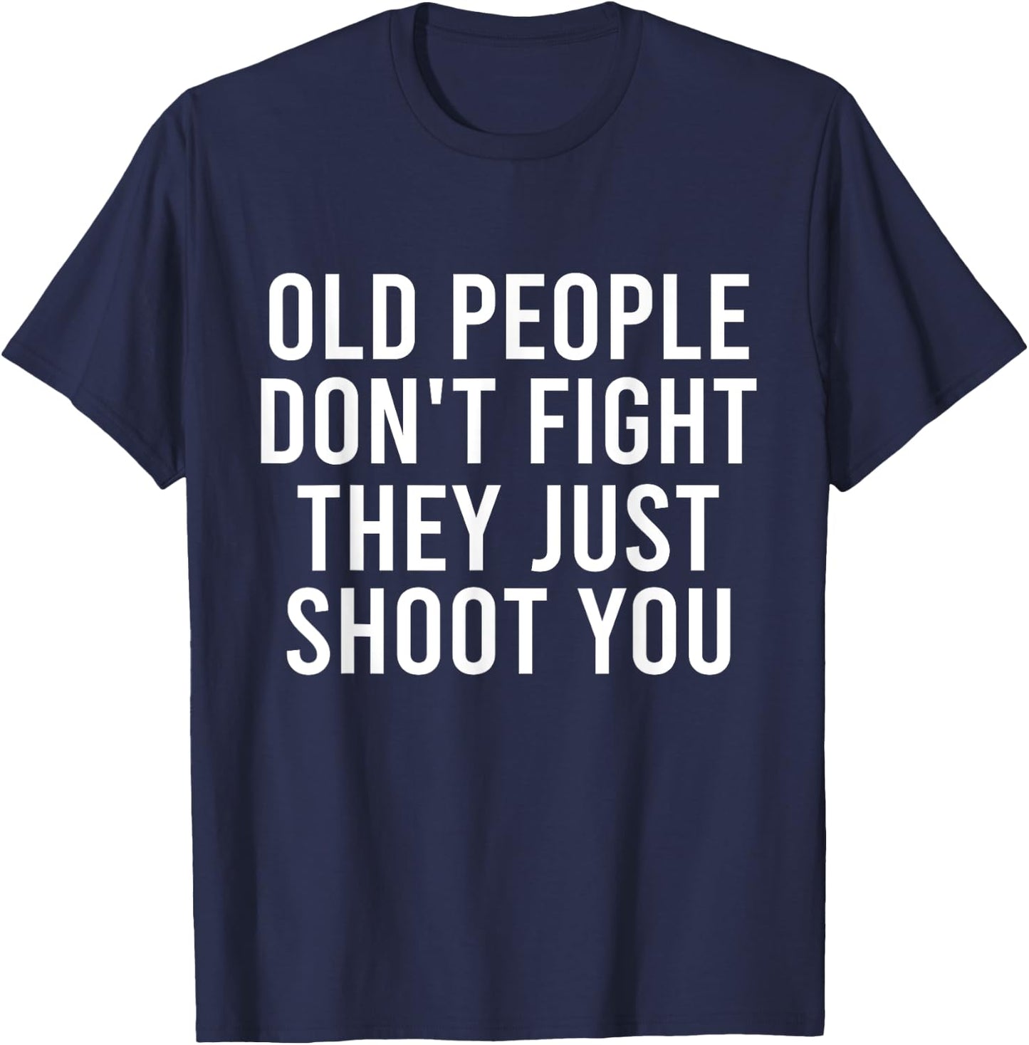 Old People Don't Fight They Just Shoot You Funny T-Shirt - T-Shirt | Navy