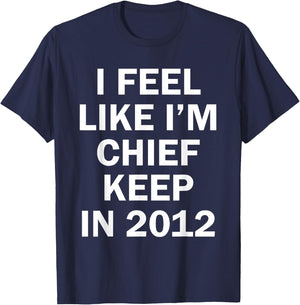 I Feel Like I'm Chief Keep In 2012 T-Shirt - T-Shirt | Navy