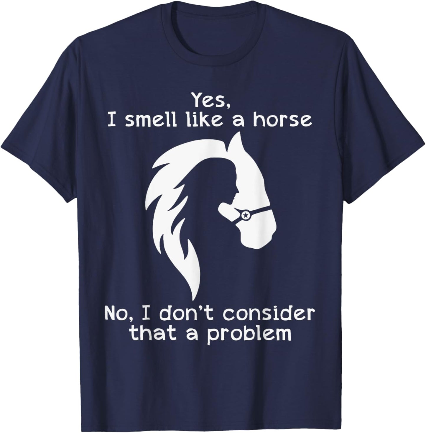 Yes I Smell Like A Horse No I Don't Consider That A Problem T-Shirt - T-Shirt | Navy