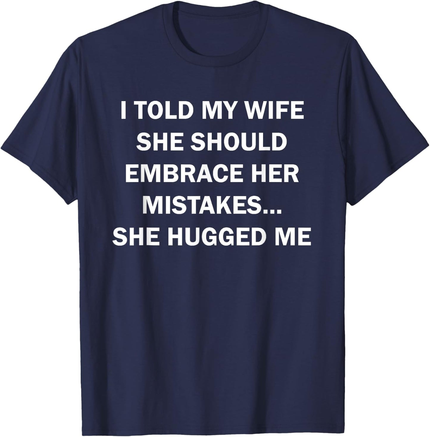 I Told My Wife She Should Embrace Her Mistakes She Hugged Me T-Shirt - T-Shirt | Navy