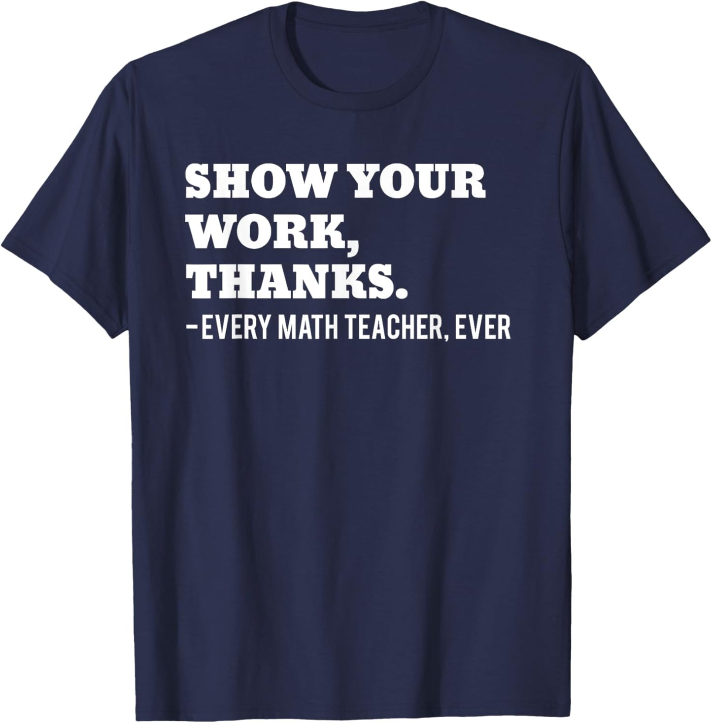Show Your Work, Thanks Math Teacher Funny Men Women T-Shirt - T-Shirt | Navy