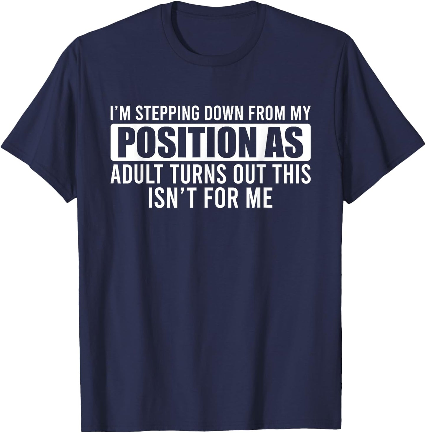I'm Stepping Down From My Position As Adult Turns Out T-Shirt - T-Shirt | Navy