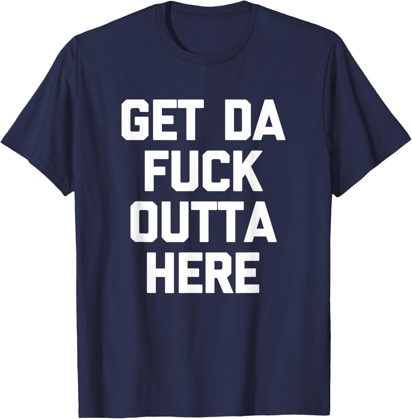Get Da Fuck Outta Here funny saying sarcastic humor T-Shirt - T-Shirt | Navy