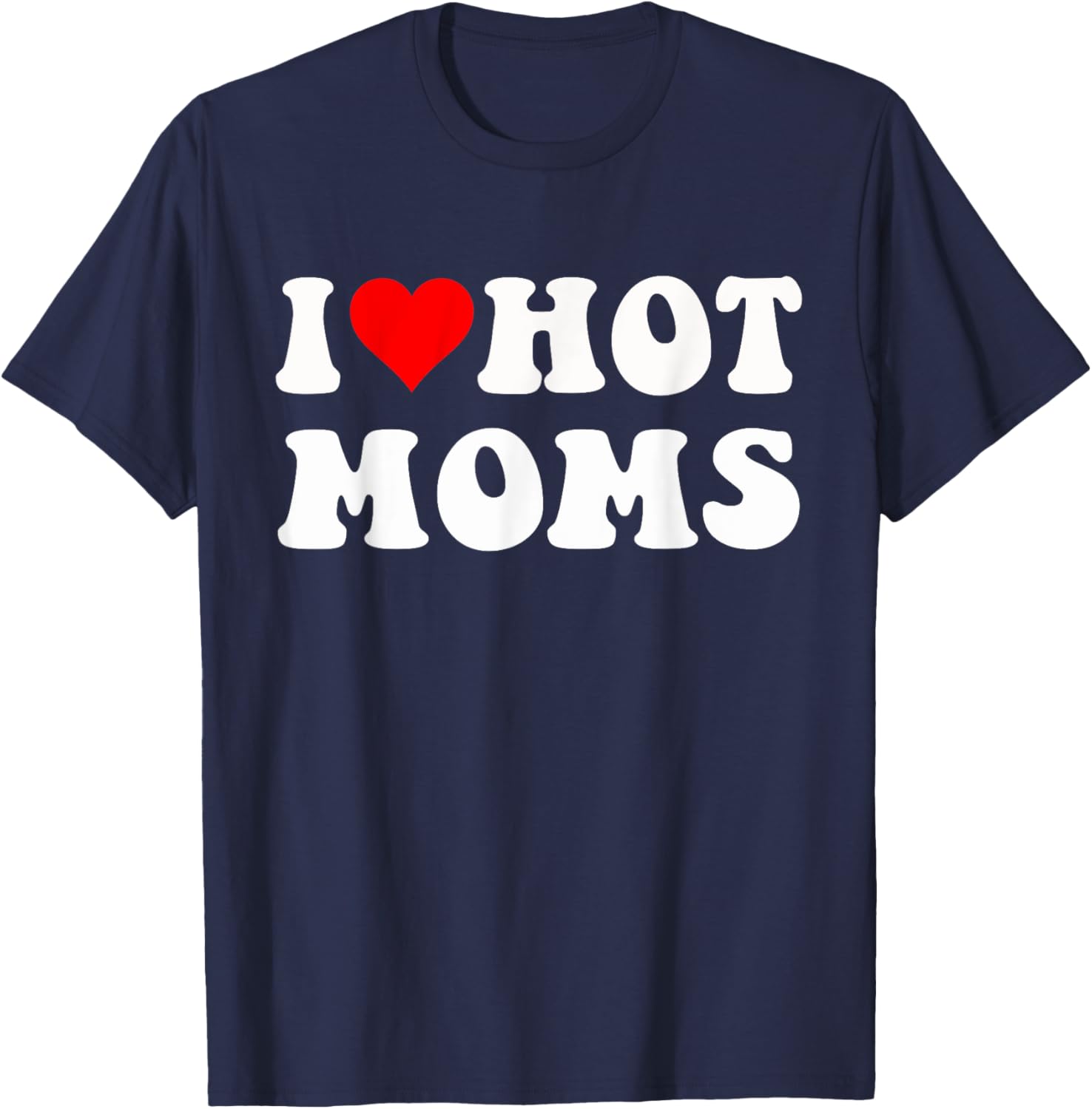 I Love Hot Moms I Heart Hot Moms Funny T-Shirt - T-Shirt | Navy