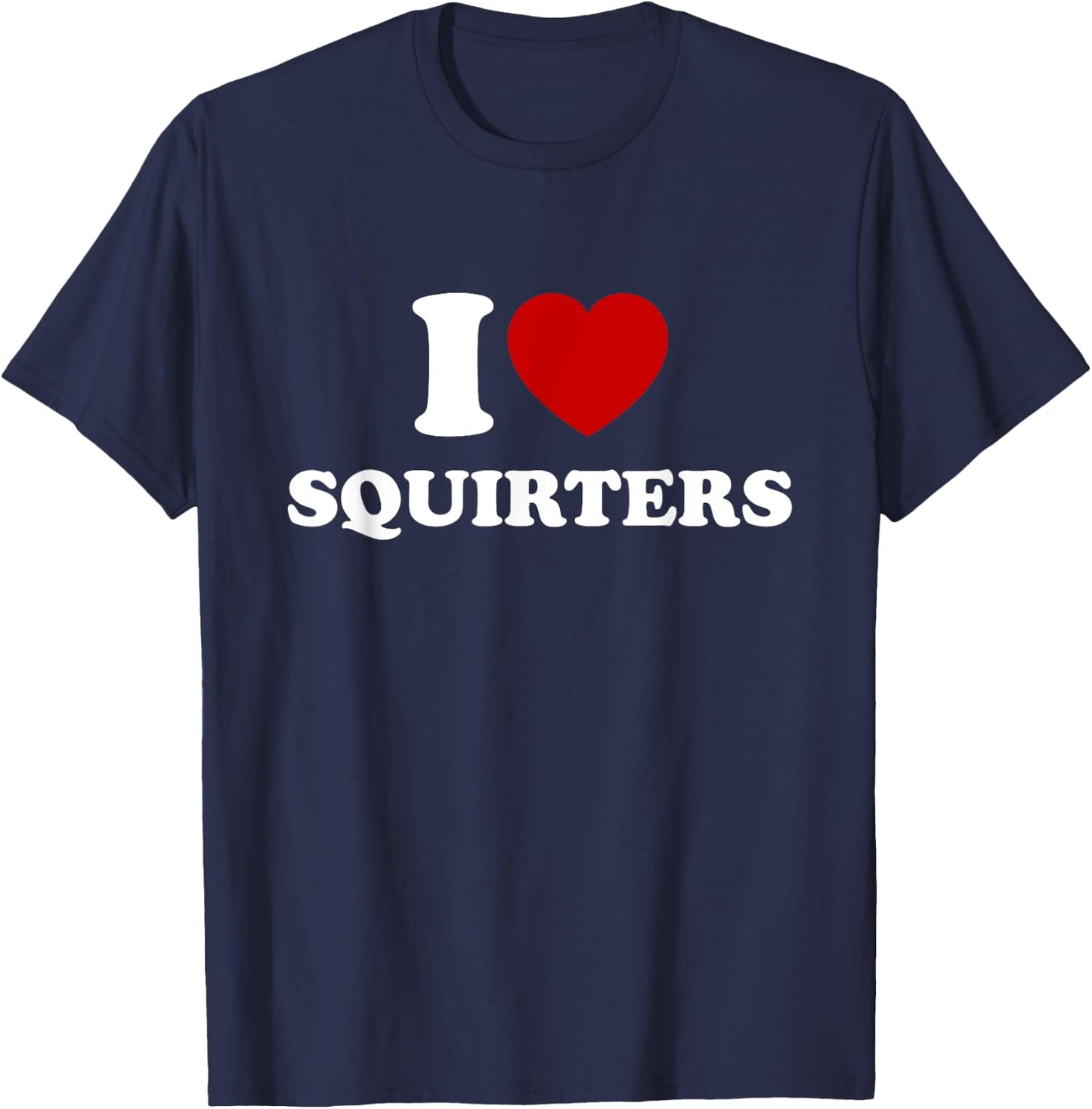 I Love Squirters Funny I Heart Squirters T-Shirt - T-Shirt | Navy