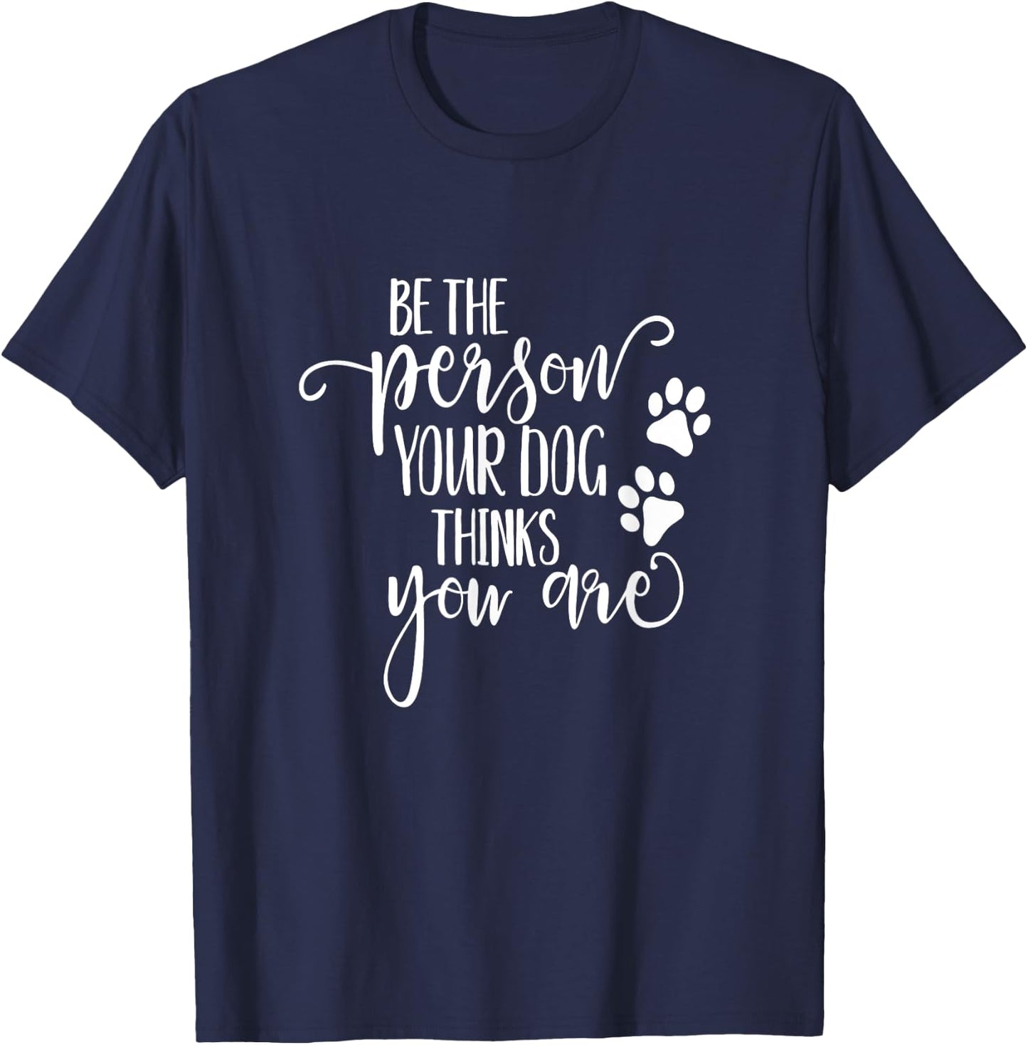 Be The Person Your Dog Thinks You Are paws funny dog lover Men Women Kids T-Shirt - T-Shirt | Navy