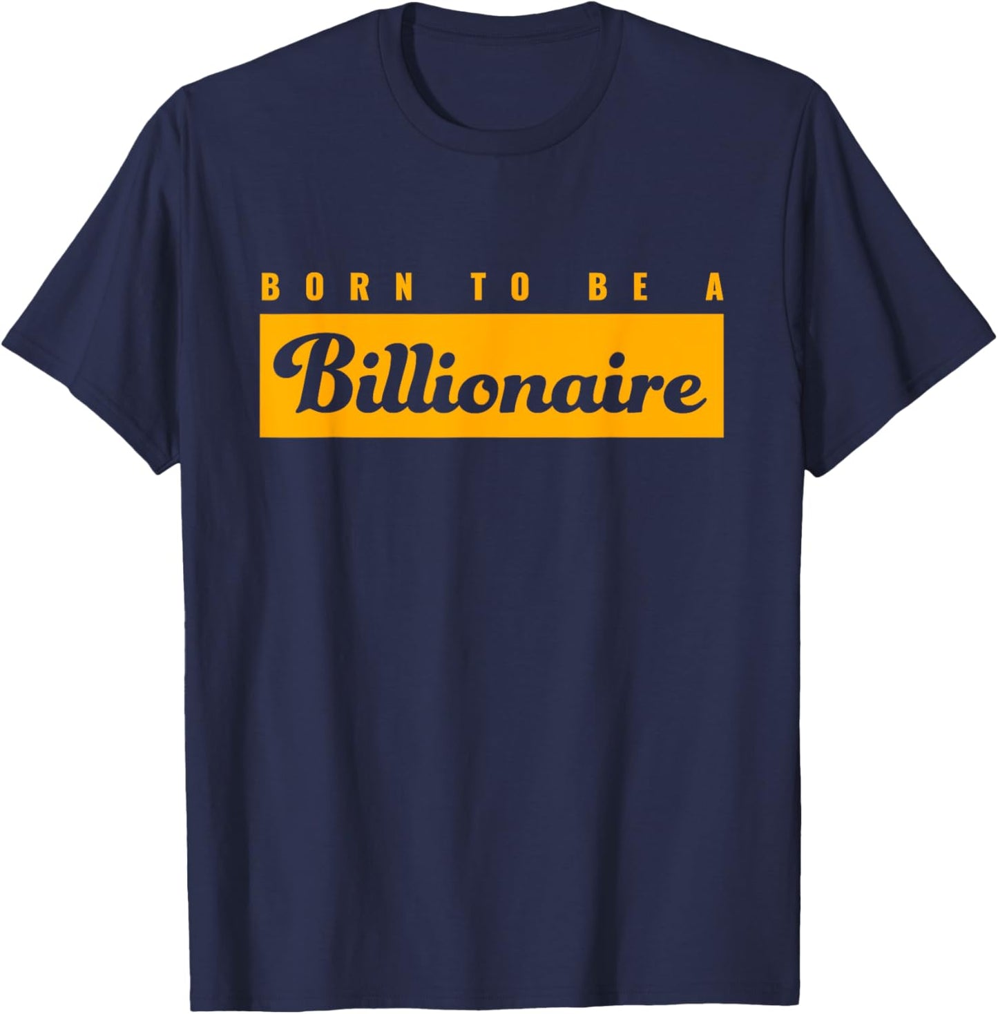 Born To Be A Billionaire | Gift Ambitious Entrepreneur T-Shirt - T-Shirt | Navy