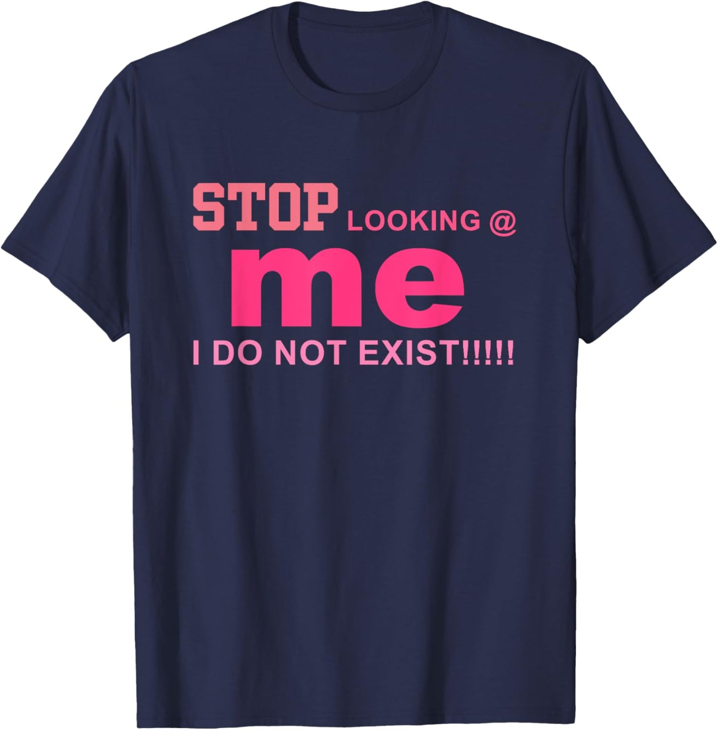 Stop Looking Me I Do Not Exist!! Funny Quote T-Shirt - T-Shirt | Navy