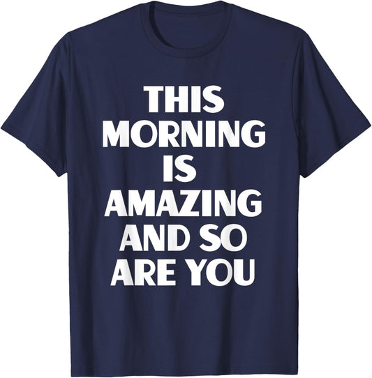 This Morning Is Amazing And So Are You Motivational Quote T-Shirt - T-Shirt | Navy