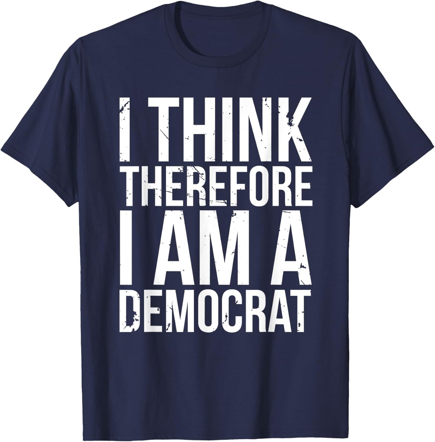 I Think Therefore I Am A Democrat Fun Socialist Proud Saying T-Shirt - T-Shirt | Navy
