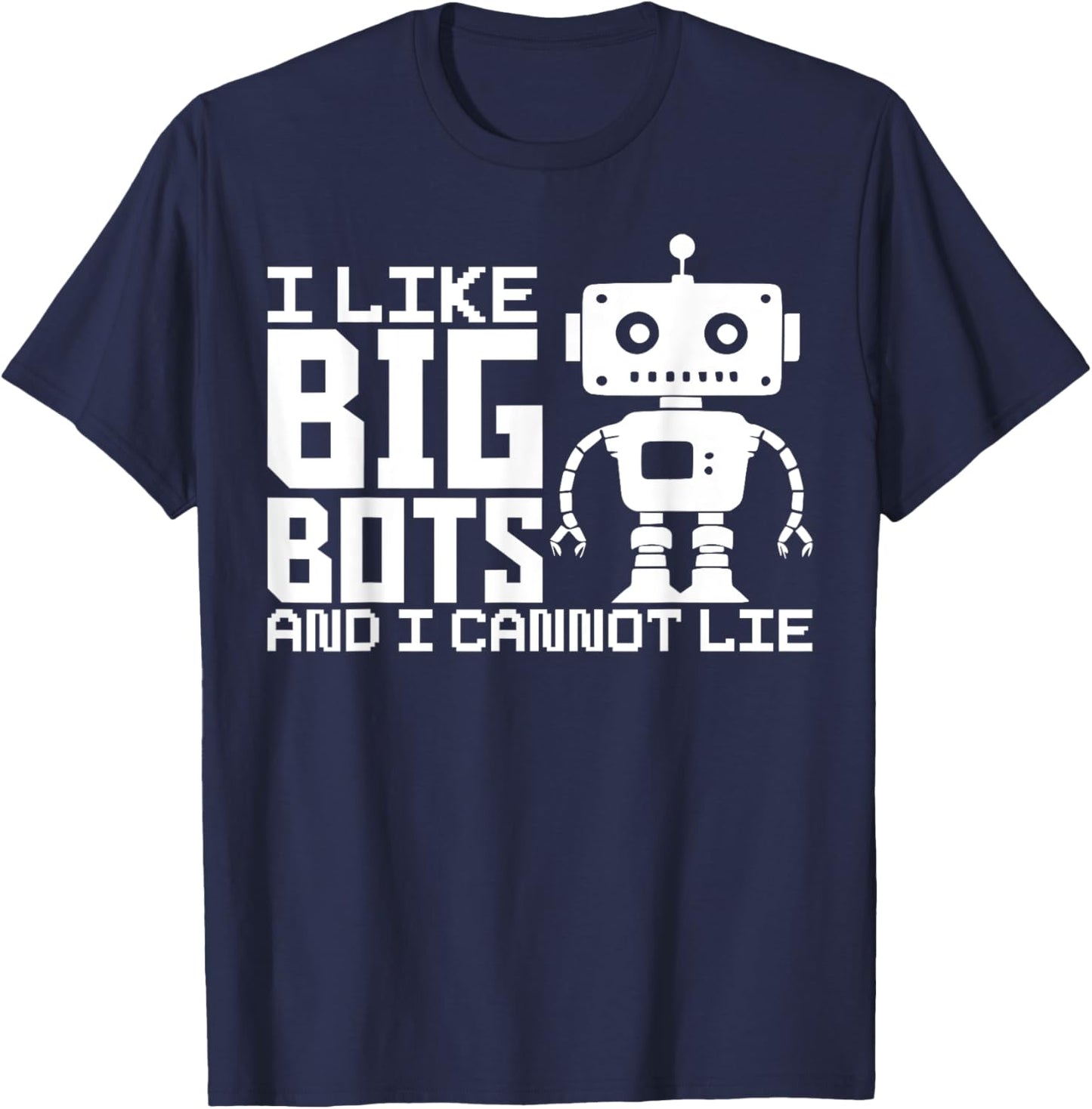 I Like Big Bots And I Cannot Lie Robot Engineer Robotics T-Shirt - T-Shirt | Navy