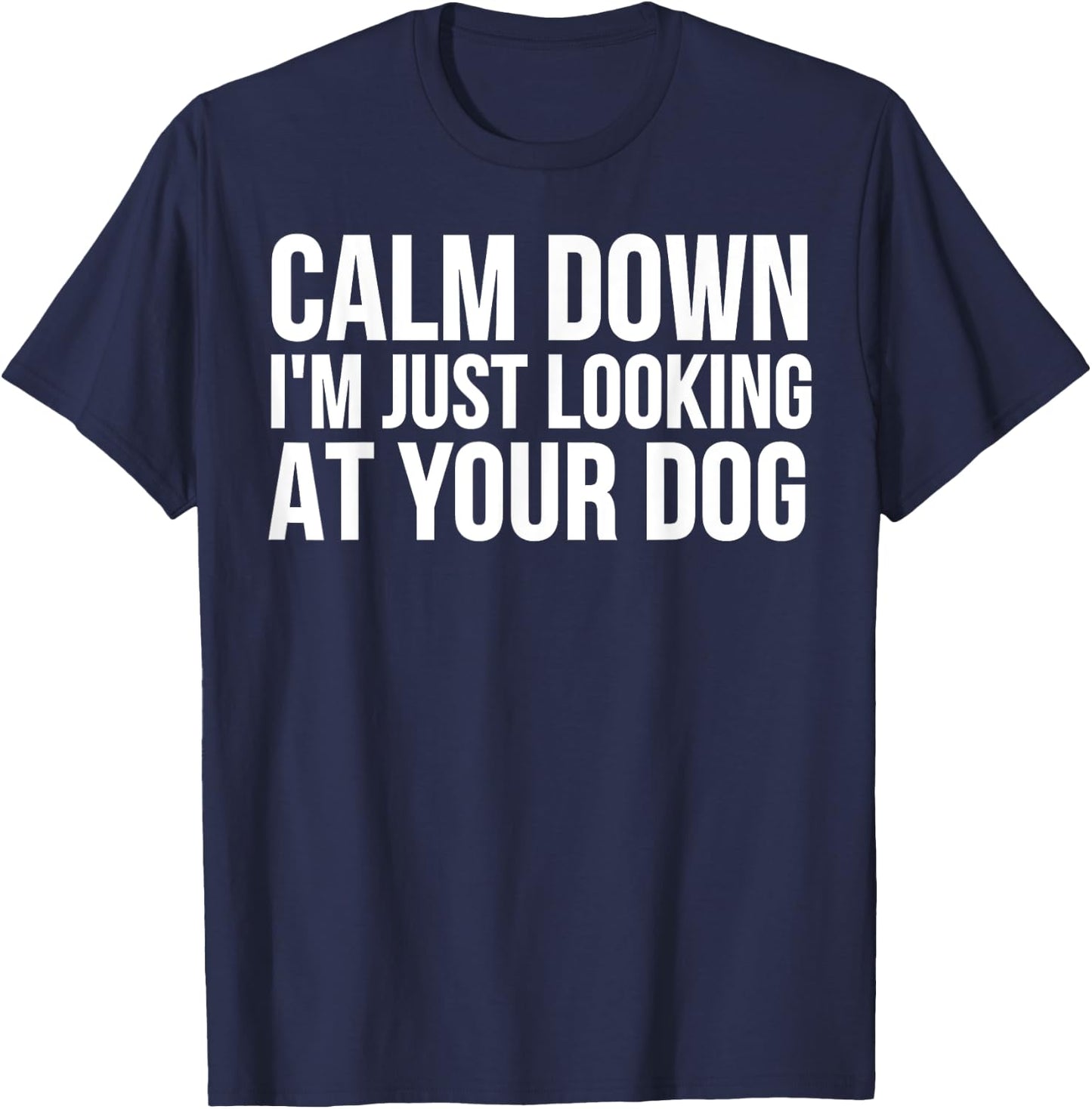 Funny - Calm Down I'm Just Looking At Your Dog T-Shirt - T-Shirt | Navy