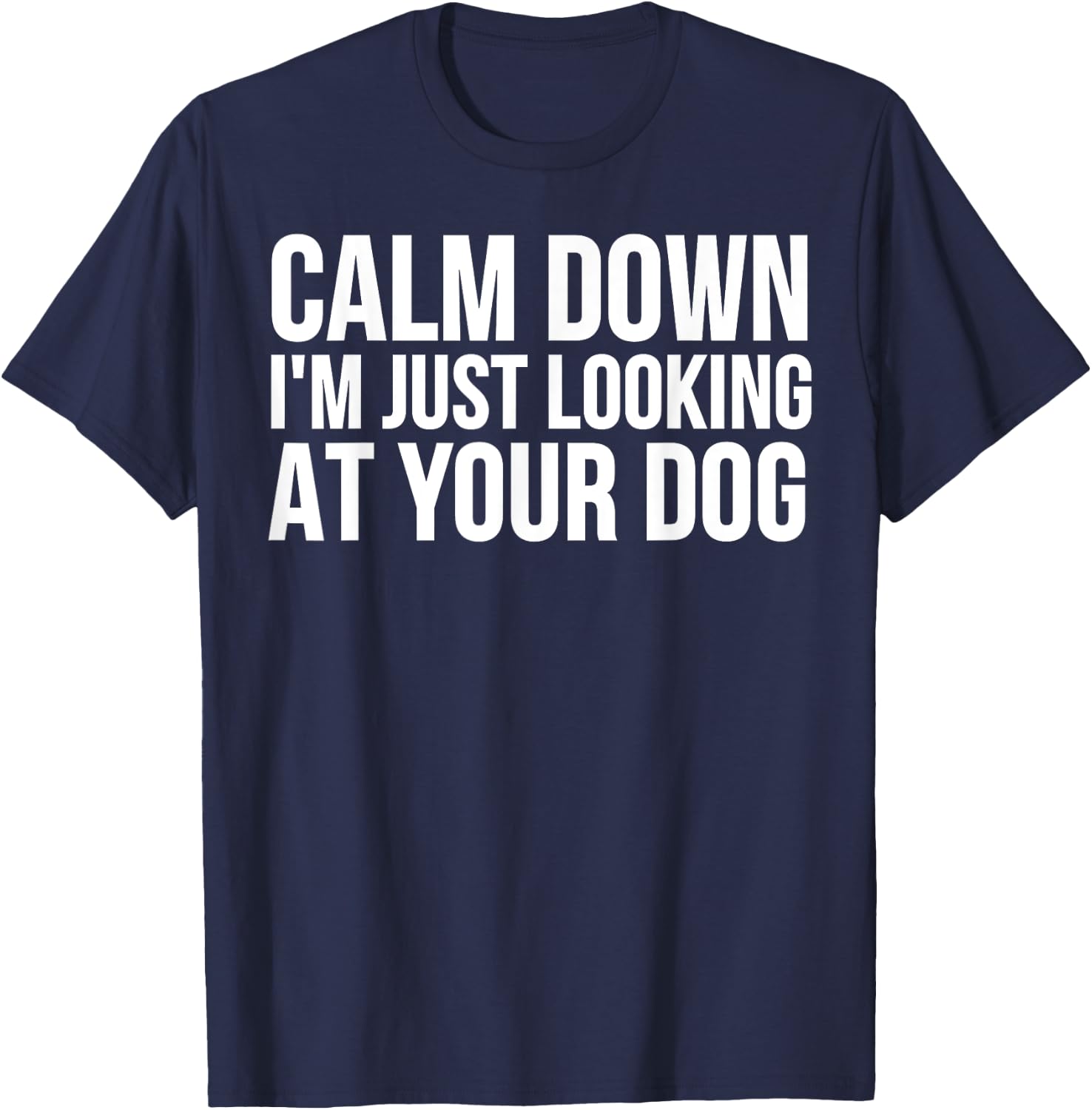 Funny - Calm Down I'm Just Looking At Your Dog T-Shirt - T-Shirt | Navy