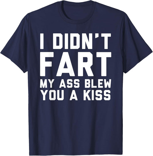 I Didn't Fart My Ass Blew You A Kiss Funny Statement T-Shirt - T-Shirt | Navy