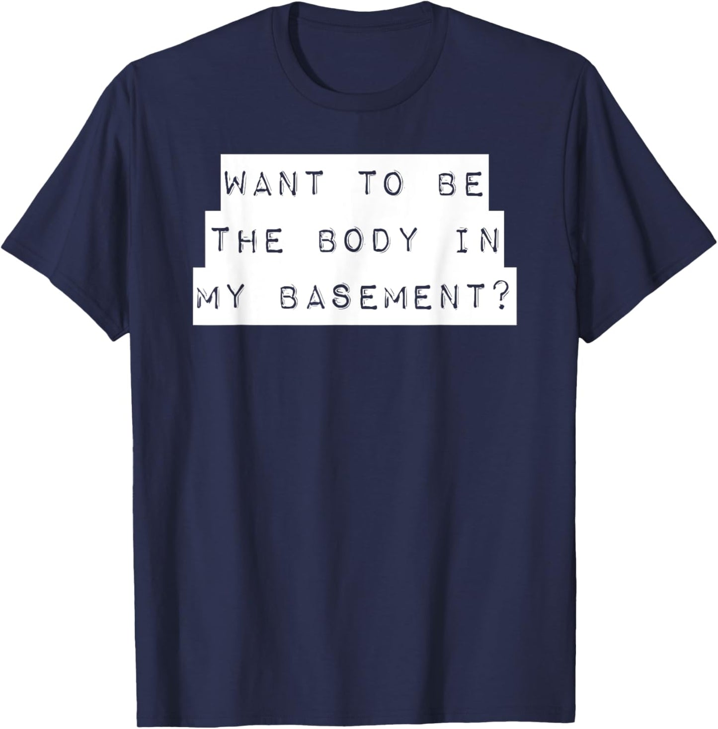 Want To Be The Body In My Basement? Horror Word Design T-Shirt - T-Shirt | Navy