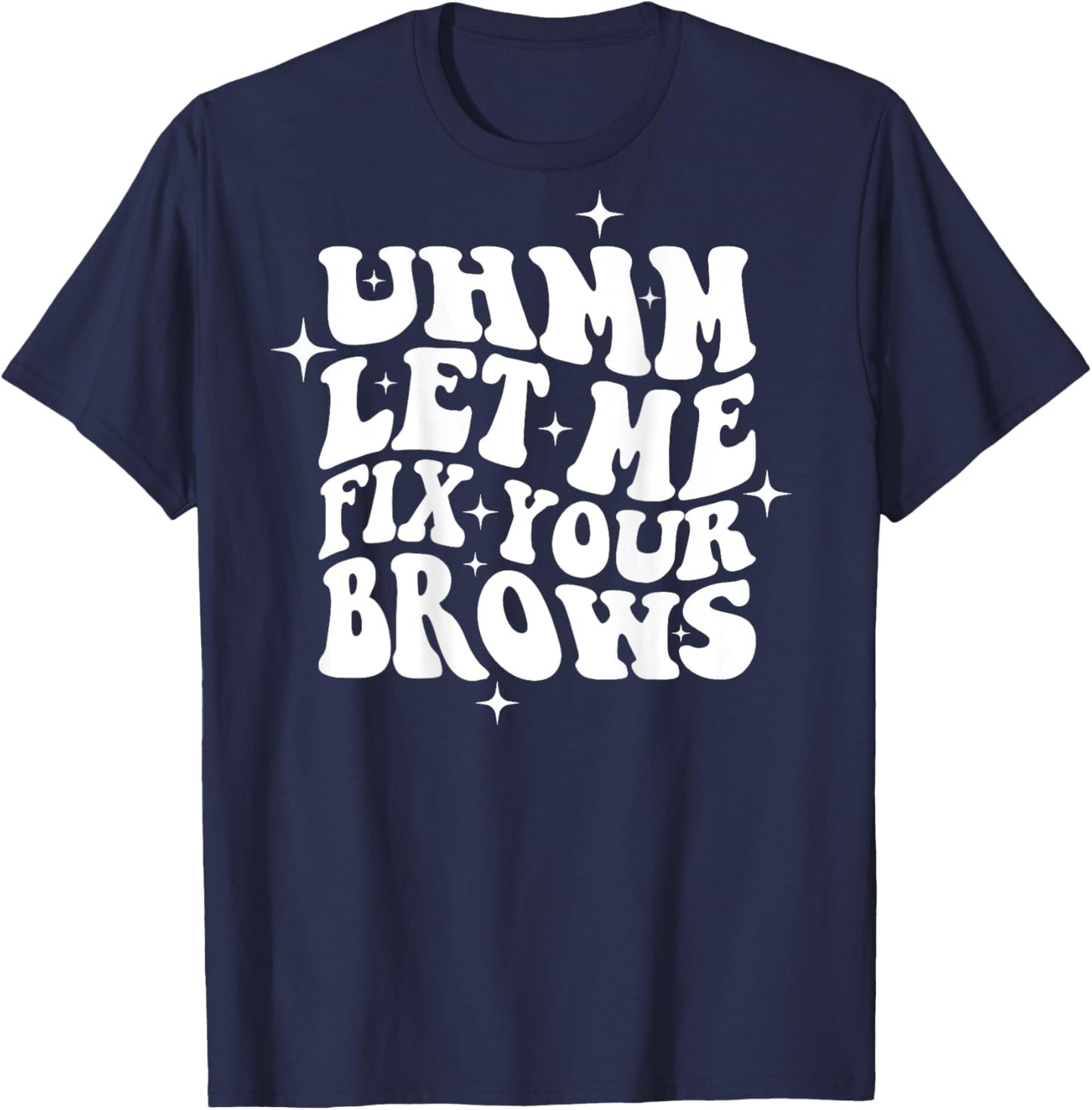 Umm Let Me Fix Your Brows Eyebrow Brow Artist Brows T-Shirt - T-Shirt | Navy