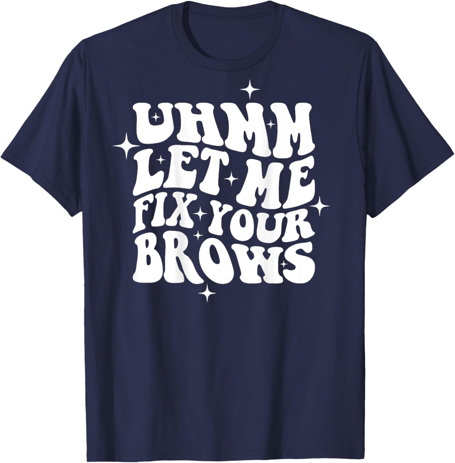 Umm Let Me Fix Your Brows Eyebrow Brow Artist Brows T-Shirt - T-Shirt | Navy