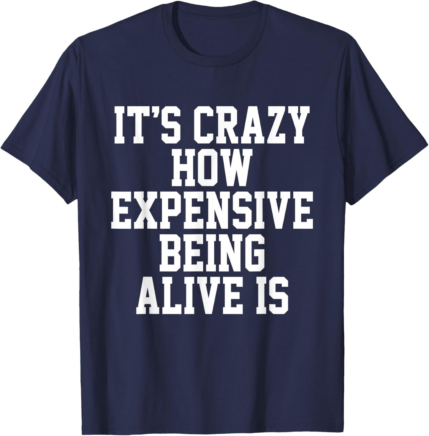 It's Crazy How Expensive Being Alive Is Funny Saying T-Shirt - T-Shirt | Navy
