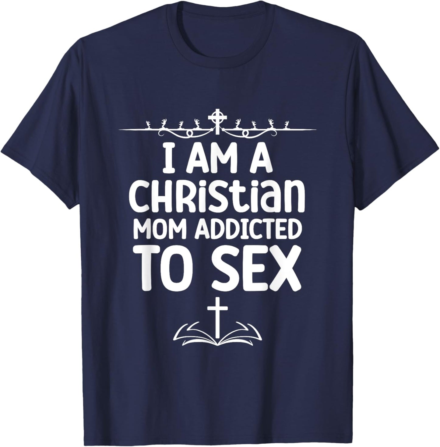 I Am a Christian Mom Addicted to Sex Funny Religious Meme T-Shirt - T-Shirt | Navy