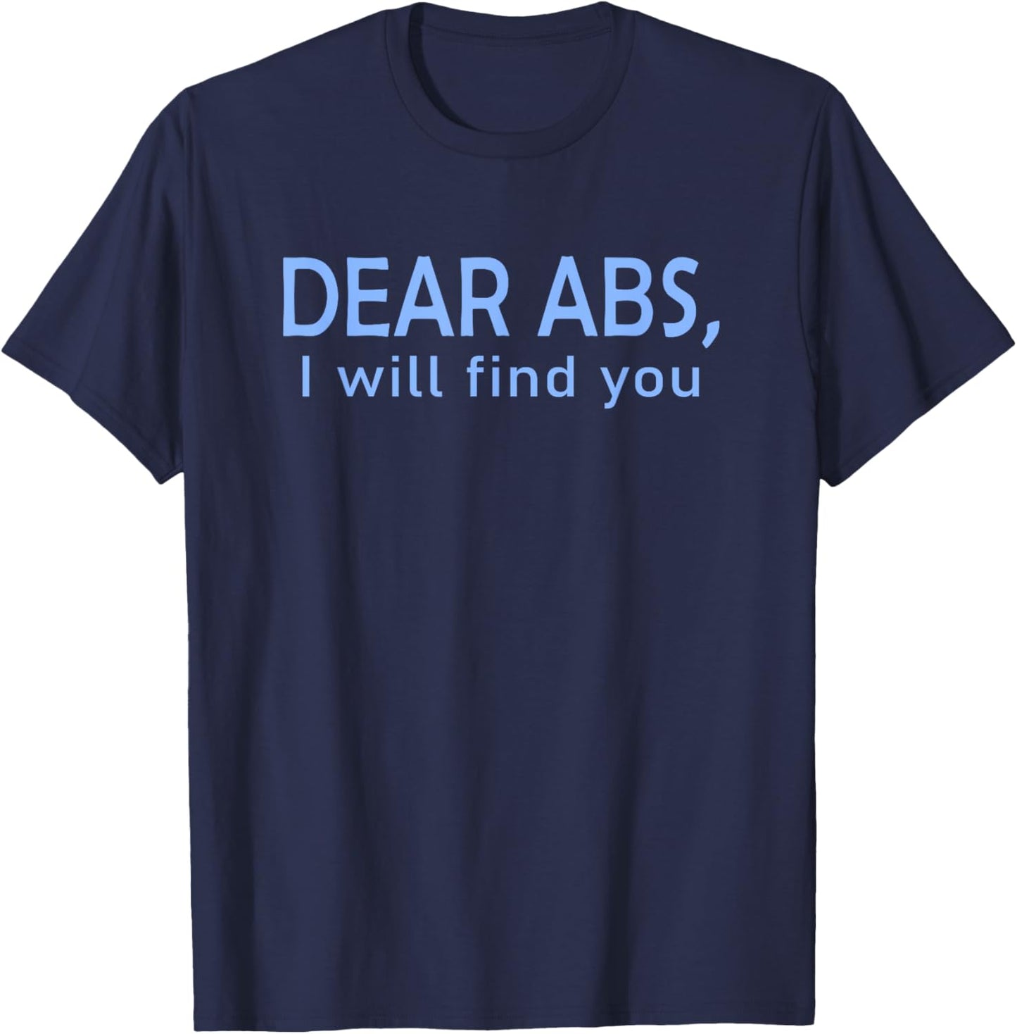 Dear Abs, I will find you a Funny Gym Quote T-Shirt - T-Shirt | Navy