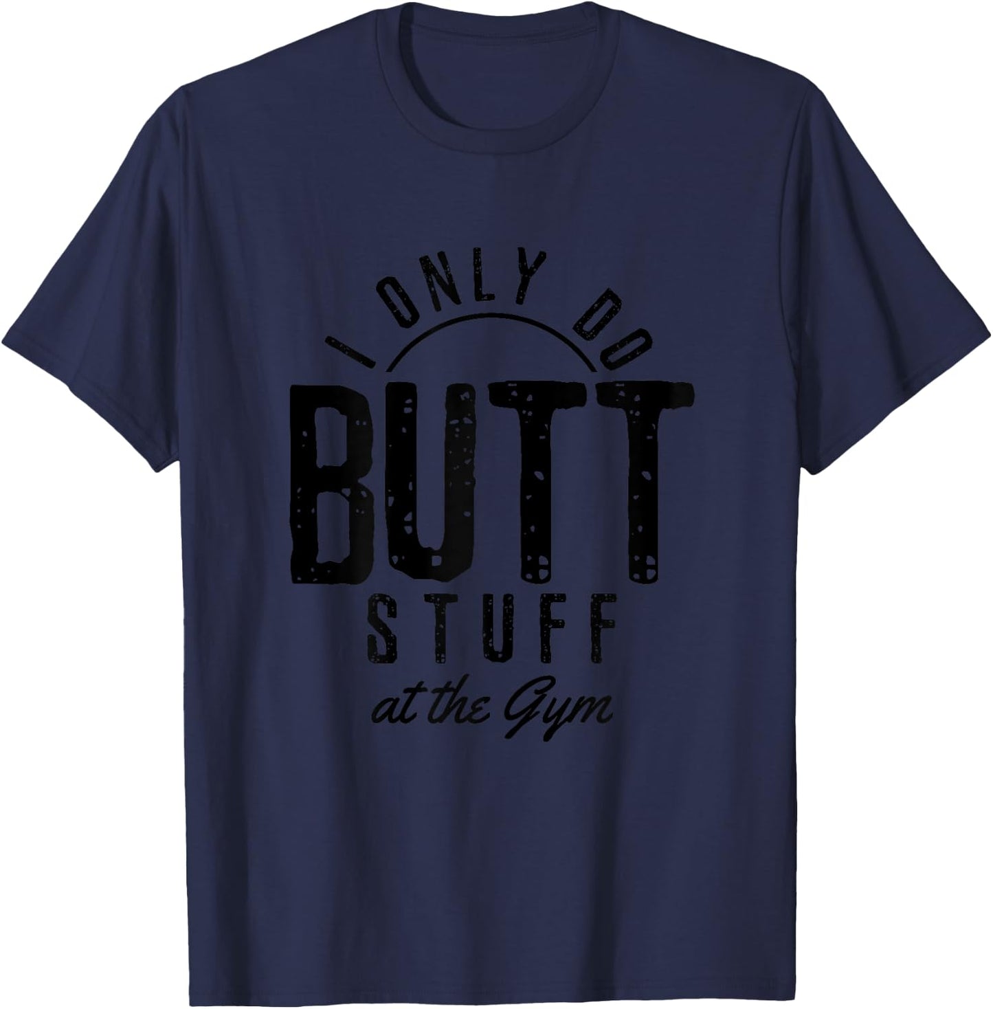 I Only Do Butt Stuff At The Gym Funny Fitness Gift T-Shirt - T-Shirt | Navy