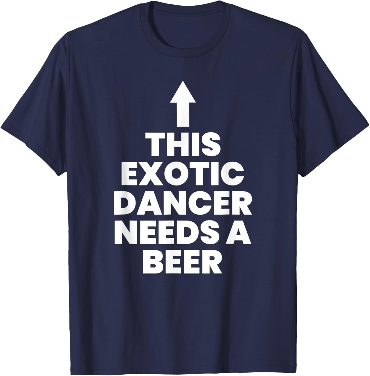 This Exotic Dancer Needs A Beer T-Shirt - T-Shirt | Navy