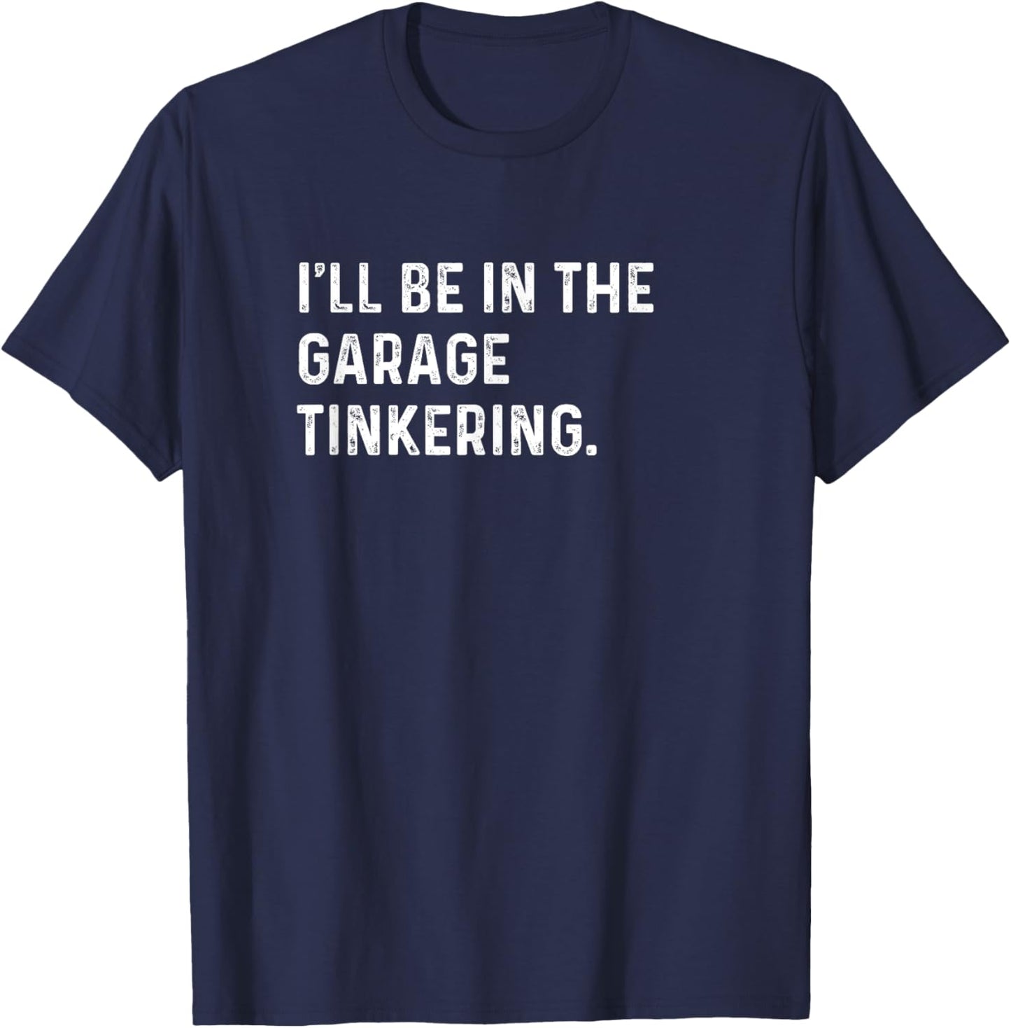 I'll Be In The Garage Tinkering - Funny Distressed T-Shirt - T-Shirt | Navy