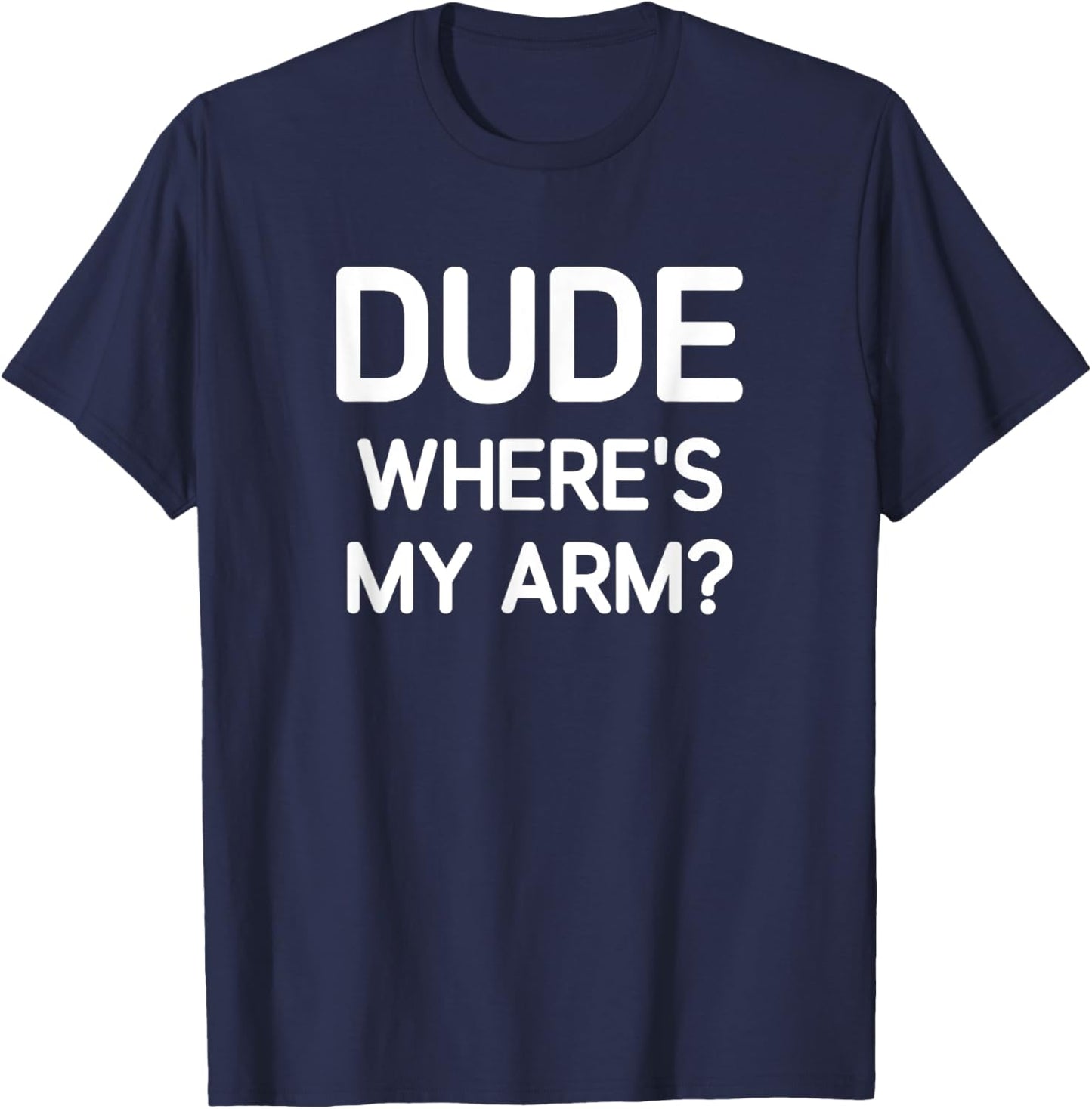 Dude Where's My Arm, Funny, Jokes, Sarcastic T-Shirt - T-Shirt | Navy