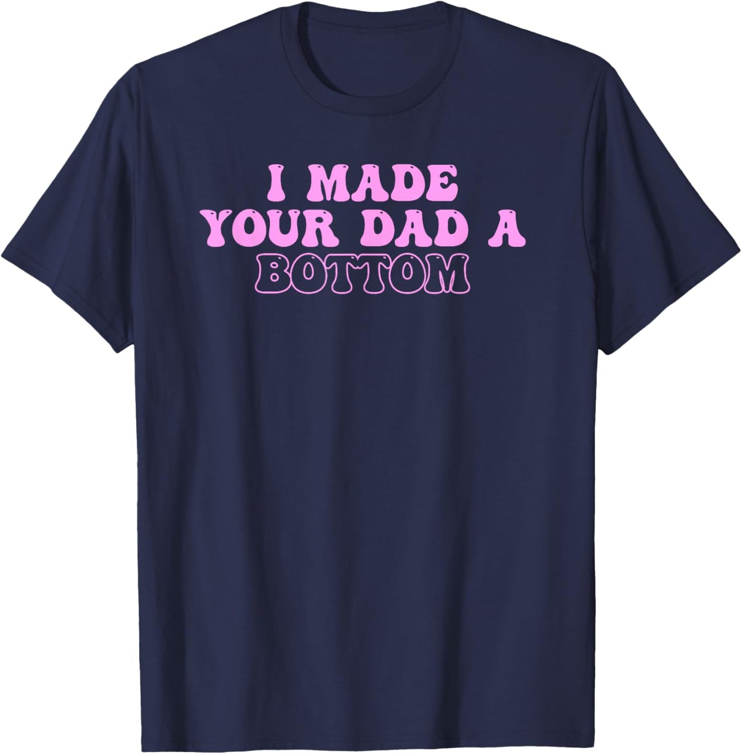 I Made Your Dad A Bottom Quote T-Shirt - T-Shirt | Navy