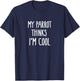 Funny My Parrot Thinks I'm Cool Shirt Bird Lovers Gift T-Shirt - T-Shirt | Navy