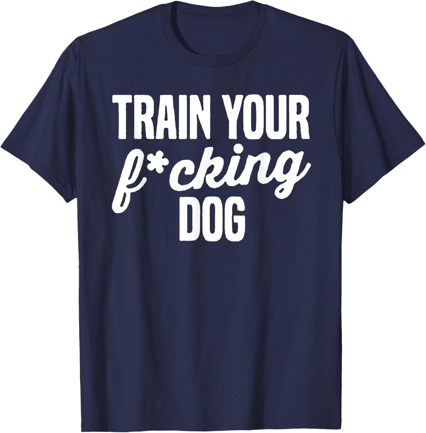 Train Your Fucking Dog Men Women T-Shirt - T-Shirt | Navy