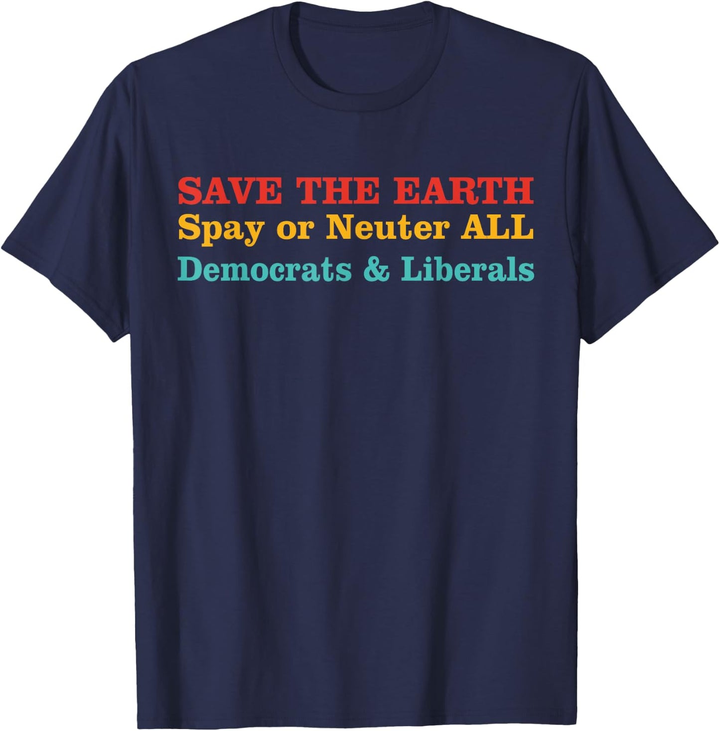 Save The Earth Spay Or Neuter All Democrats & Liberals T-Shirt - T-Shirt | Navy