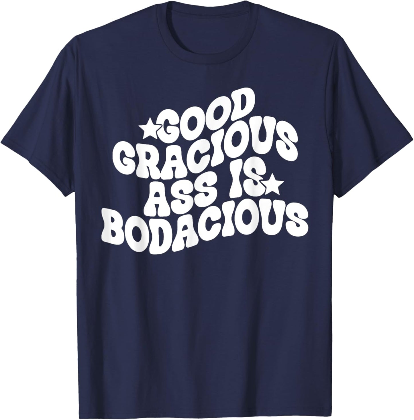 Good Gracious Ass Is Bodacious T-Shirt - T-Shirt | Navy