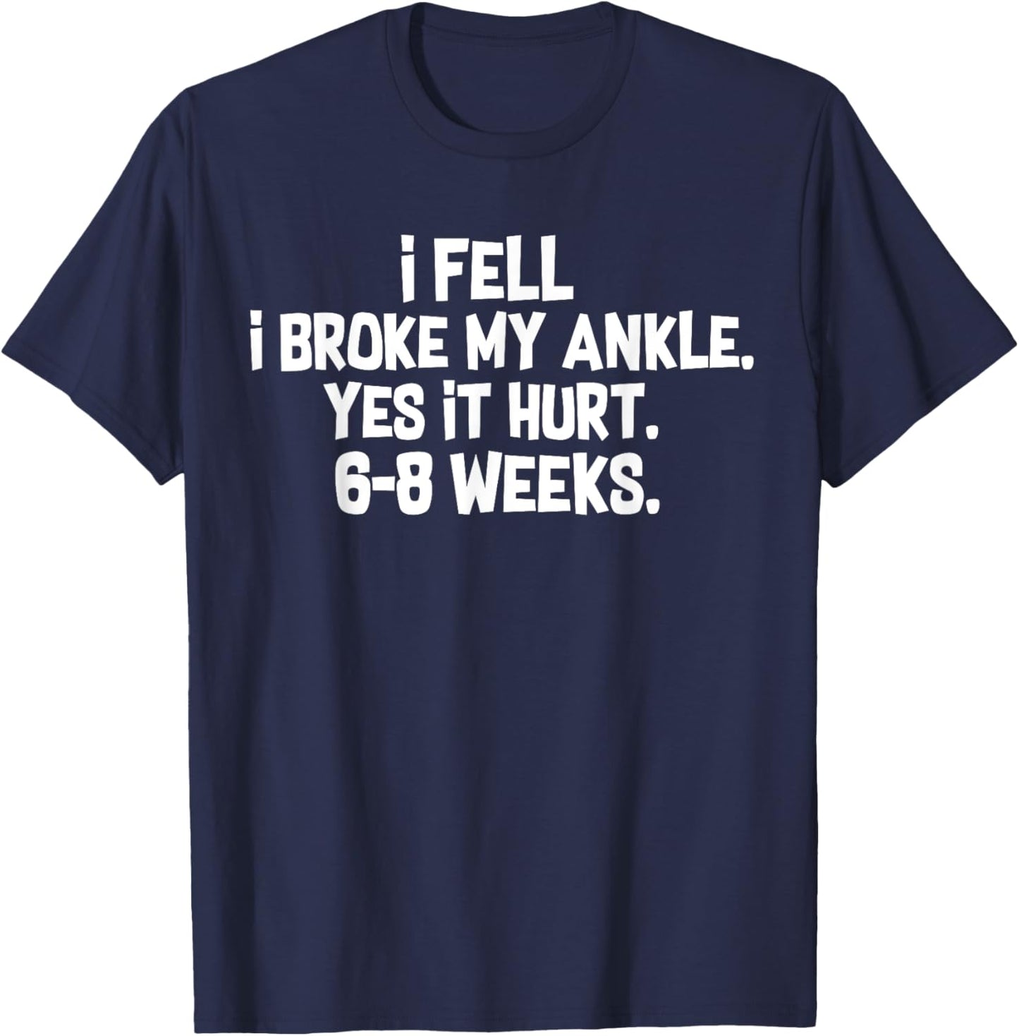 I Fell I Broke My Ankle Yes It Hurts 6-8 Weeks Broken Ankle T-Shirt - T-Shirt | Navy