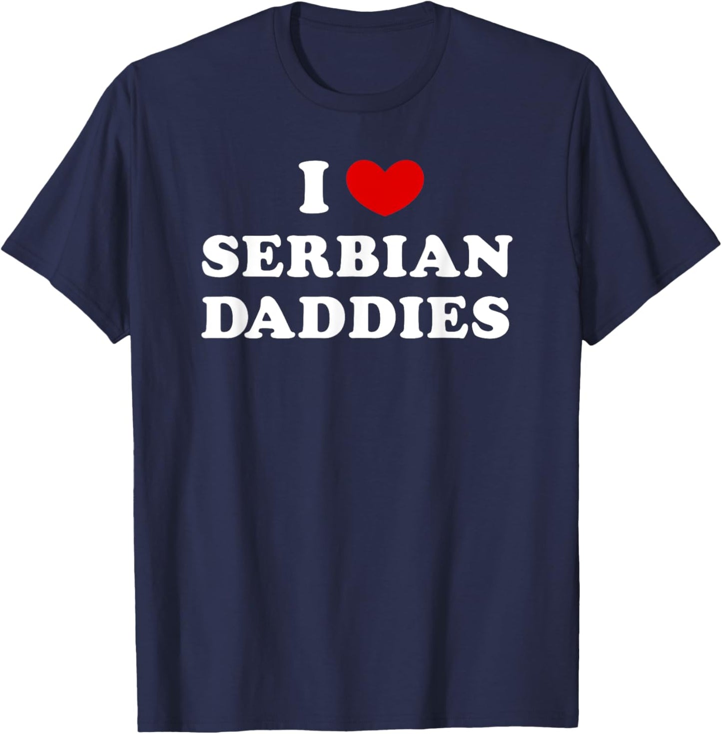 I Love Serbian Daddies, I Heart Serbian Daddies T-Shirt - T-Shirt | Navy