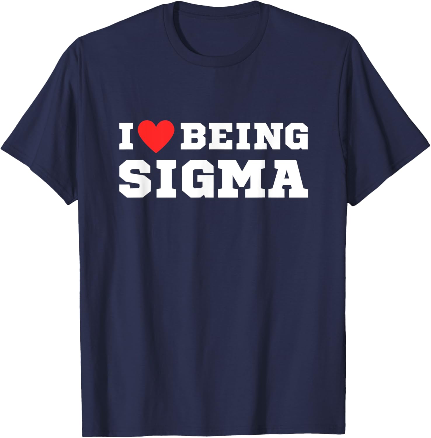 I Love Being Sigma | Funny | Alpha | Sigma | Meme T-Shirt - T-Shirt | Navy
