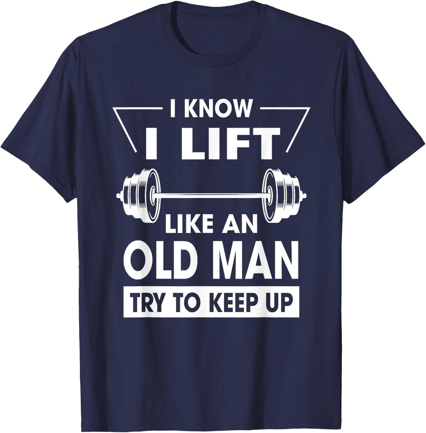 I Know I Lift Like An Old Man Try To Keep Up Funny Shirt T-Shirt - T-Shirt | Navy