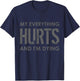 My Everything Hurts and I'm Dying - Everything Hurts T-Shirt - T-Shirt | Navy