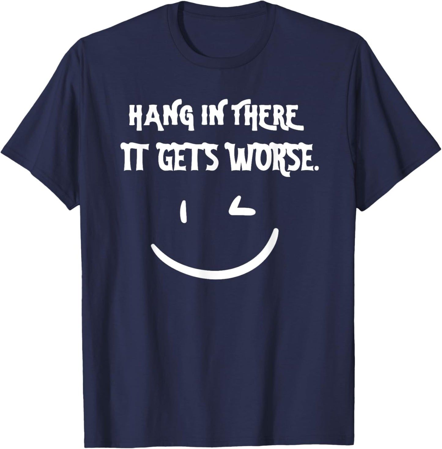 Hang in There it Gets Worse Funny Sarcastic T-Shirt - T-Shirt | Navy