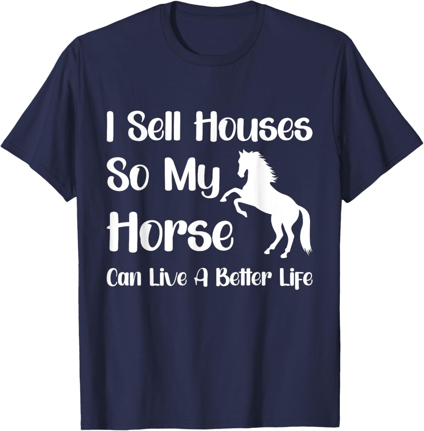 I Sell Houses So My Horse Can Live A Better Life, Realtor T-Shirt - T-Shirt | Navy