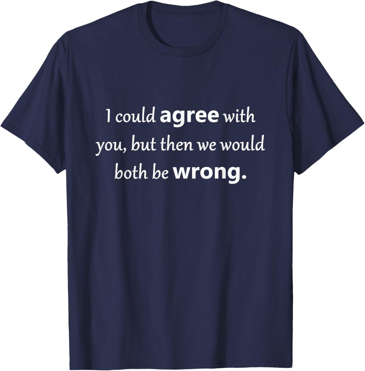I could agree with you, but then we would both be wrong T-Shirt - T-Shirt | Navy