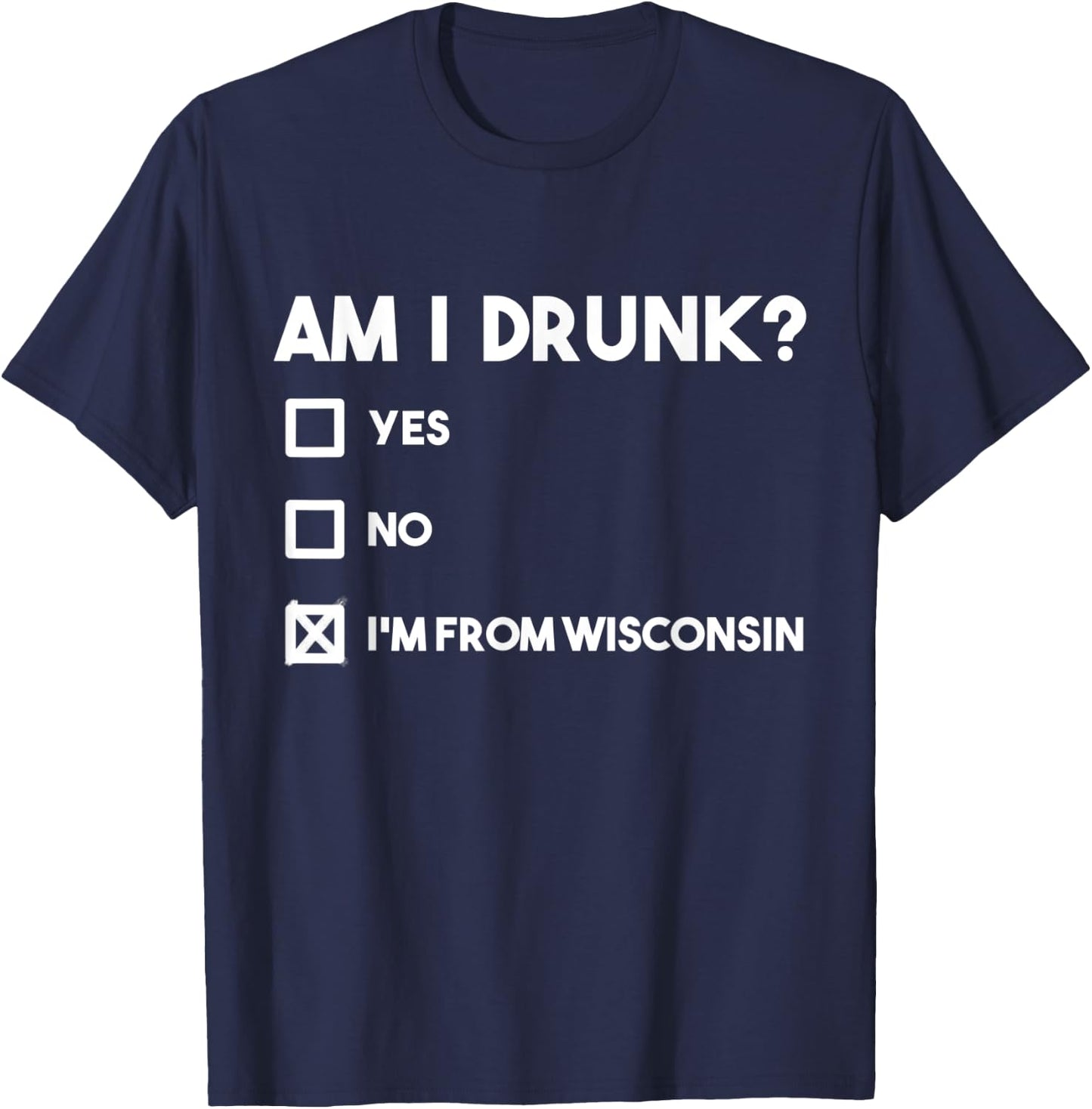Wisconsin Drinking Beer Lover Am I Drunk I'm from Wisconsin T-Shirt - T-Shirt | Navy