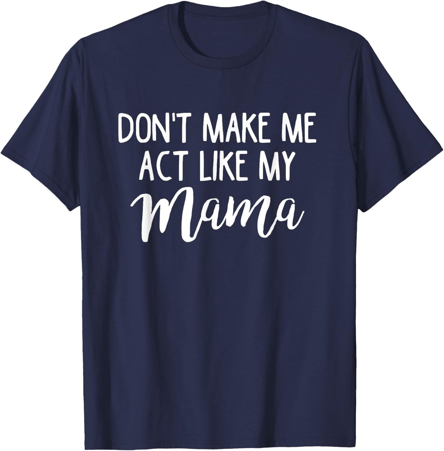 Don't Make Me Act Like My Mama Funny Mothers Day Gift T-Shirt - T-Shirt | Navy