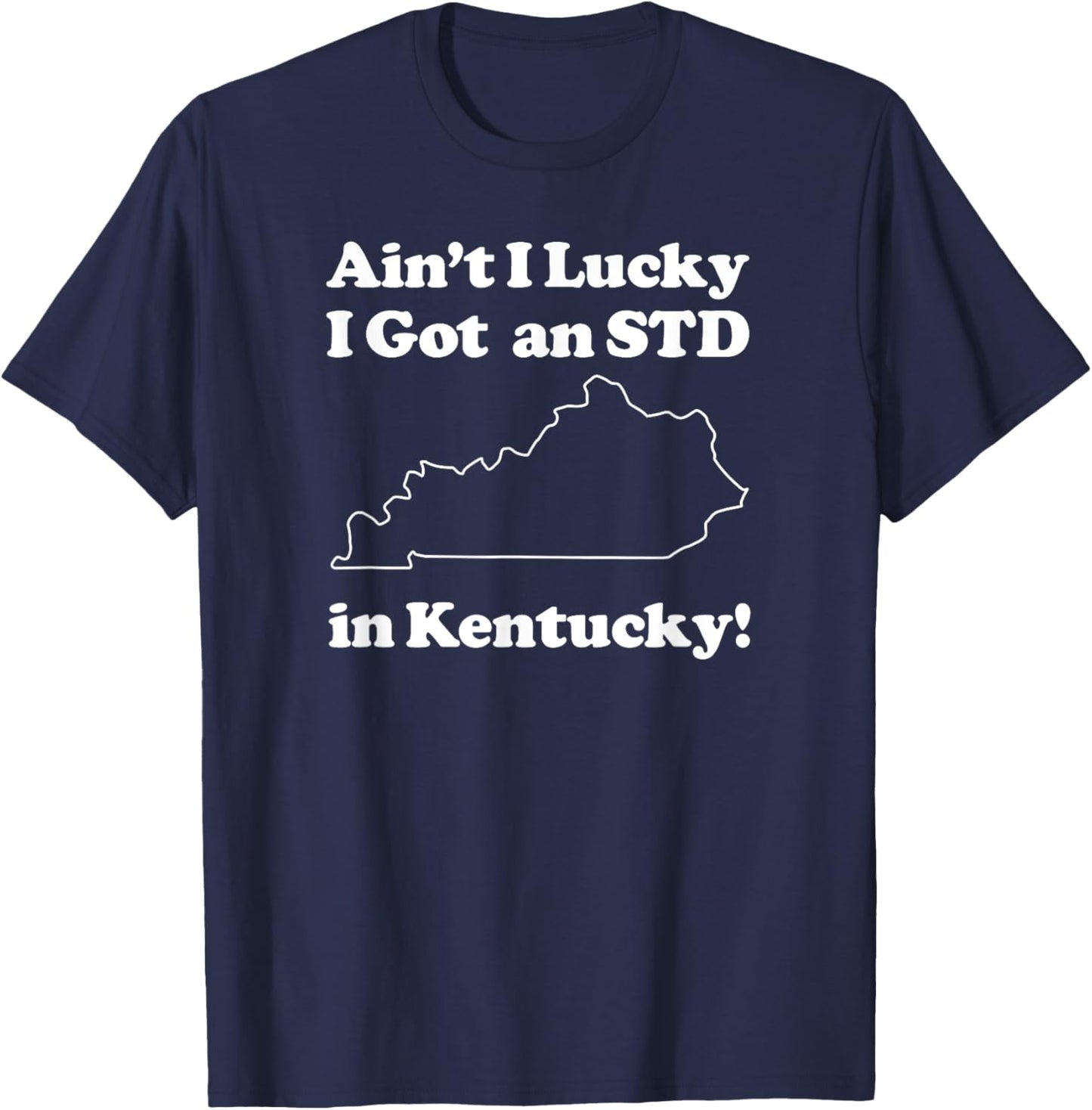 Funny Ain't I Lucky I Got An STD In Kentucky T-Shirt - T-Shirt | Navy